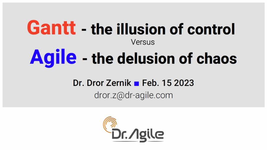 02/2023: Gantt - the illusion of control versus Agile - the illusion of chaos, Dr. Dror Zernik